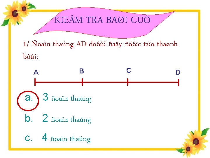 KIEÅM TRA BAØI CUÕ 1/ Ñoaïn thaúng AD döôùi ñaây ñöôïc taïo thaønh bôûi: