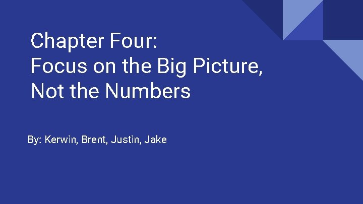 Chapter Four: Focus on the Big Picture, Not the Numbers By: Kerwin, Brent, Justin,