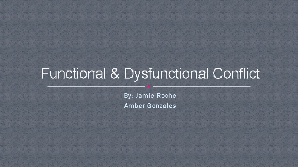 Functional & Dysfunctional Conflict By: Jamie Roche Amber Gonzales 