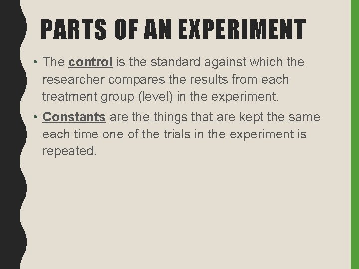 PARTS OF AN EXPERIMENT • The control is the standard against which the researcher