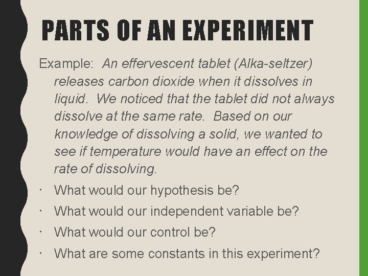 PARTS OF AN EXPERIMENT Example: An effervescent tablet (Alka-seltzer) releases carbon dioxide when it