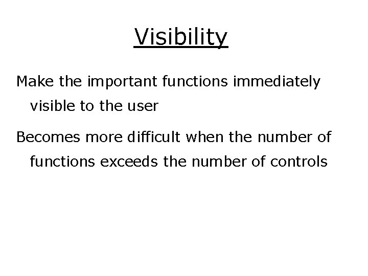 Visibility Make the important functions immediately visible to the user Becomes more difficult when