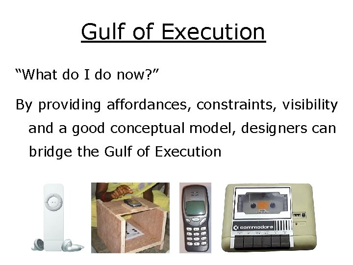 Gulf of Execution “What do I do now? ” By providing affordances, constraints, visibility