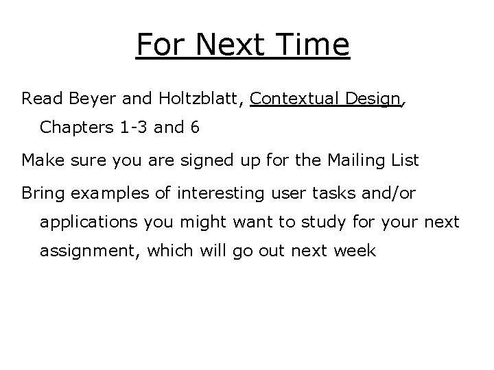 For Next Time Read Beyer and Holtzblatt, Contextual Design, Chapters 1 -3 and 6