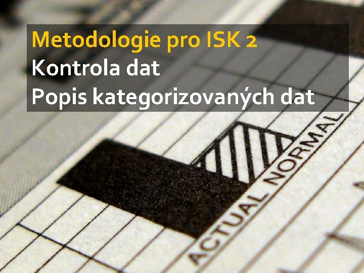 Metodologie pro ISK 2 Kontrola dat Popis kategorizovaných dat 