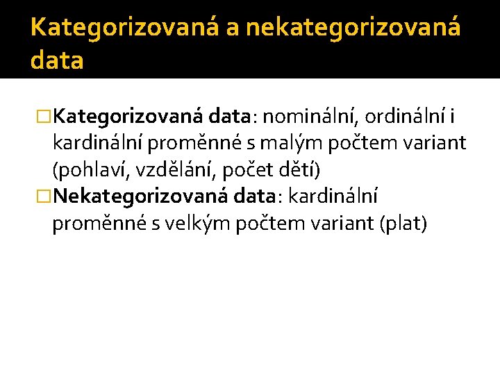 Kategorizovaná a nekategorizovaná data �Kategorizovaná data: nominální, ordinální i kardinální proměnné s malým počtem