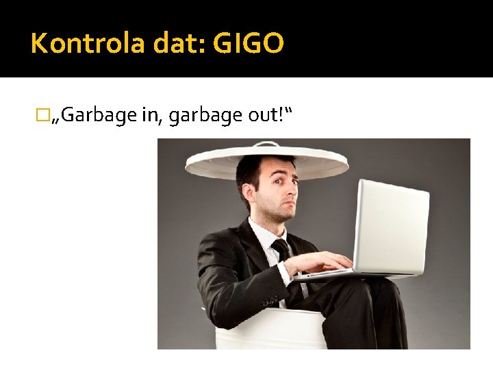 Kontrola dat: GIGO �„Garbage in, garbage out!“ 