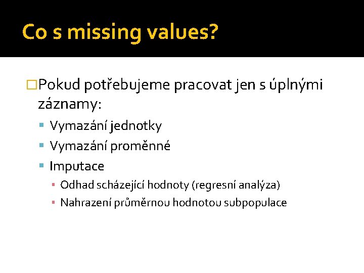 Co s missing values? �Pokud potřebujeme pracovat jen s úplnými záznamy: Vymazání jednotky Vymazání