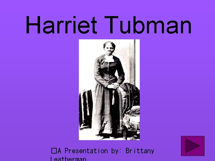 Harriet Tubman �A Presentation by: Brittany 