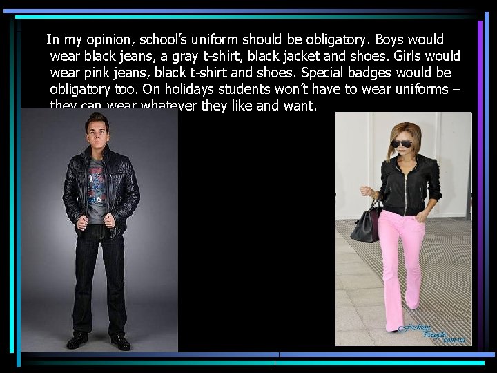 In my opinion, school’s uniform should be obligatory. Boys would wear black jeans, a
