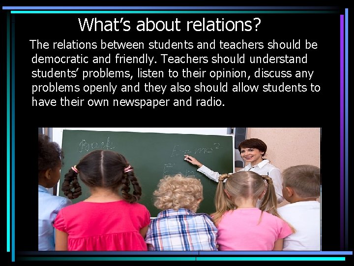 What’s about relations? The relations between students and teachers should be democratic and friendly.