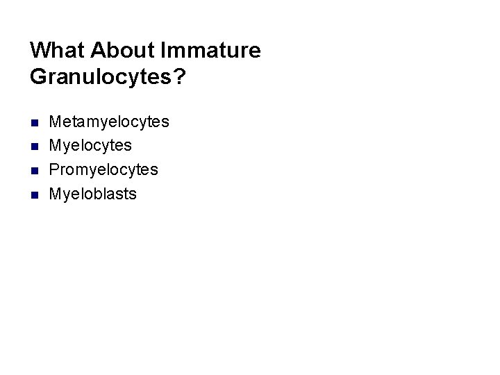 What About Immature Granulocytes? n n Metamyelocytes Myelocytes Promyelocytes Myeloblasts 