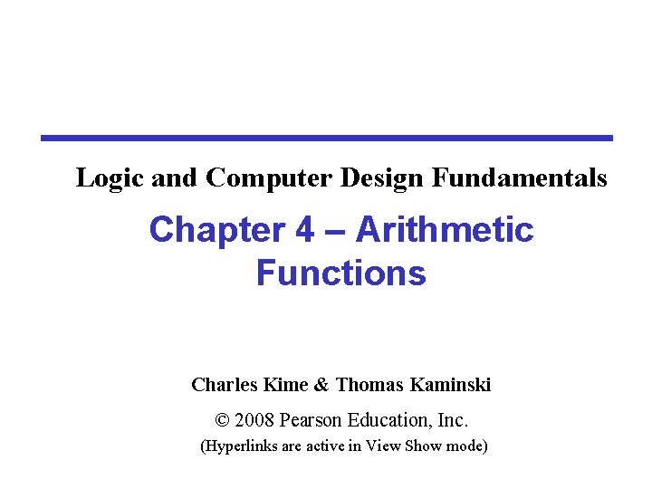 Logic and Computer Design Fundamentals Chapter 4 – Arithmetic Functions Charles Kime & Thomas