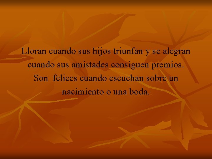 Lloran cuando sus hijos triunfan y se alegran cuando sus amistades consiguen premios. Son