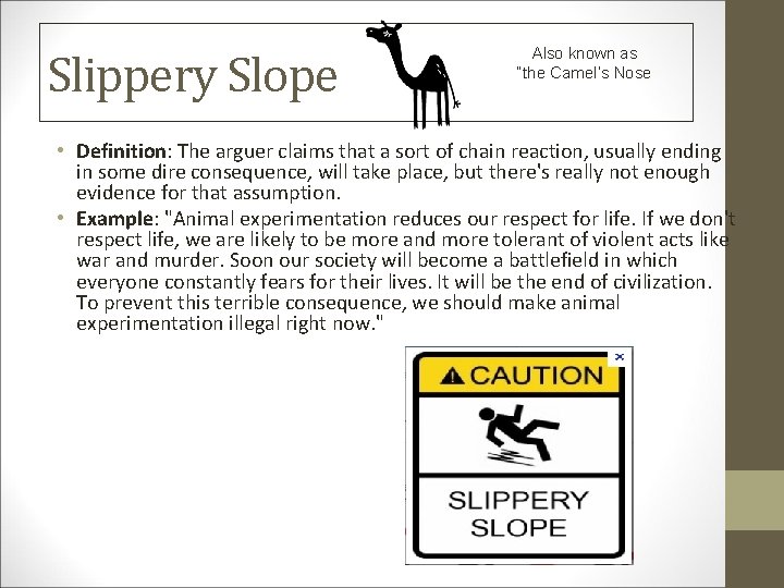 Slippery Slope Also known as “the Camel’s Nose • Definition: The arguer claims that