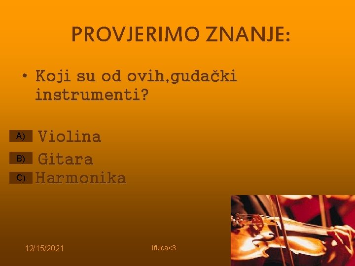 PROVJERIMO ZNANJE: • Koji su od ovih, gudački instrumenti? A) B) C) Violina Gitara