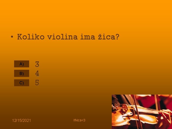  • Koliko violina ima žica? A) B) C) 12/15/2021 3 4 5 Ifkica<3