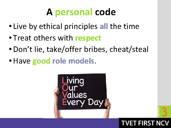 A personal code • Live by ethical principles all the time • Treat others