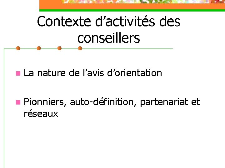 Contexte d’activités des conseillers n La nature de l’avis d’orientation n Pionniers, auto-définition, partenariat