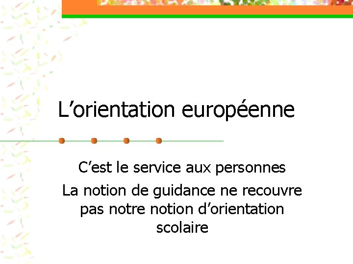 L’orientation européenne C’est le service aux personnes La notion de guidance ne recouvre pas