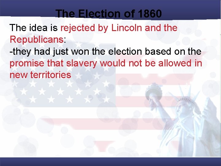 The Election of 1860 The idea is rejected by Lincoln and the Republicans: -they