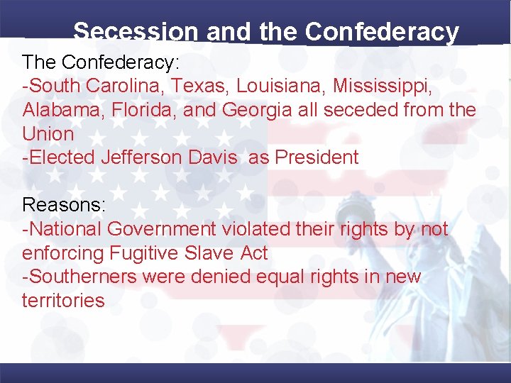 Secession and the Confederacy The Confederacy: -South Carolina, Texas, Louisiana, Mississippi, Alabama, Florida, and