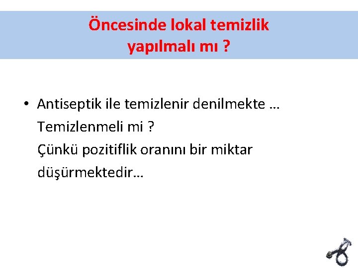 Öncesinde lokal temizlik yapılmalı mı ? • Antiseptik ile temizlenir denilmekte … Temizlenmeli mi