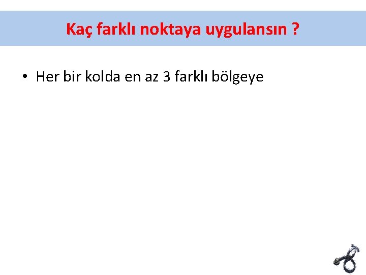 Kaç farklı noktaya uygulansın ? • Her bir kolda en az 3 farklı bölgeye