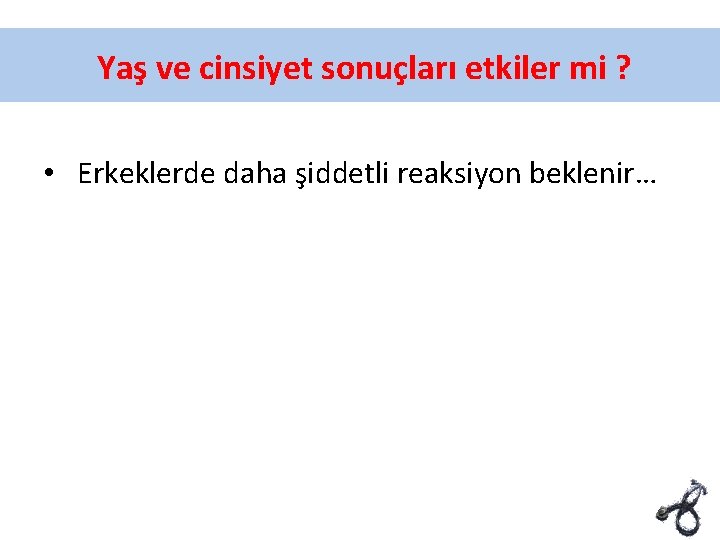 Yaş ve cinsiyet sonuçları etkiler mi ? • Erkeklerde daha şiddetli reaksiyon beklenir… 