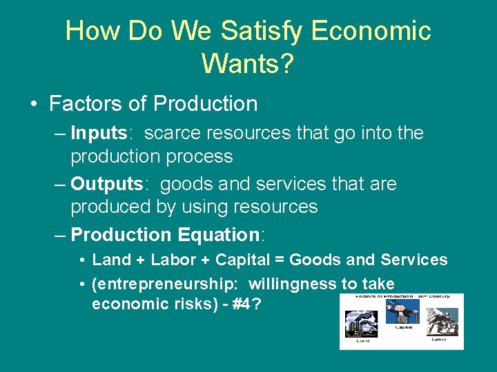 How Do We Satisfy Economic Wants? • Factors of Production – Inputs: scarce resources