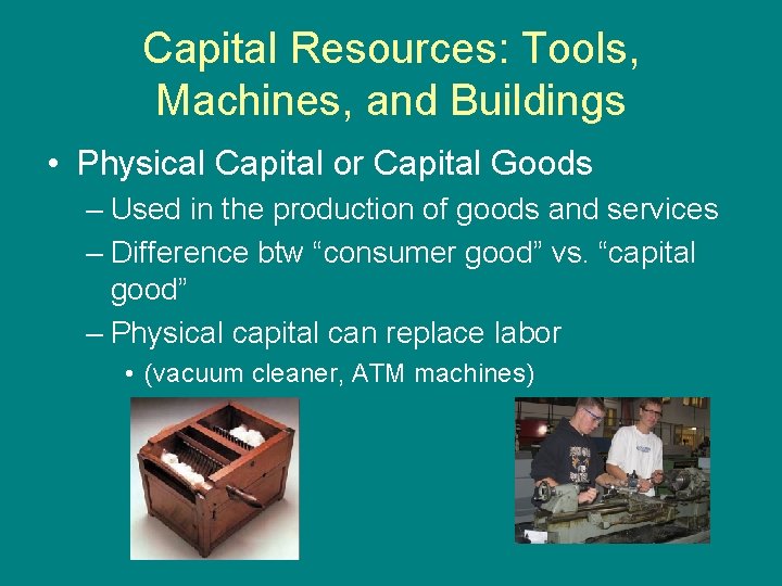 Capital Resources: Tools, Machines, and Buildings • Physical Capital or Capital Goods – Used