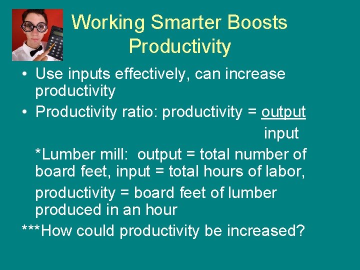 Working Smarter Boosts Productivity • Use inputs effectively, can increase productivity • Productivity ratio: