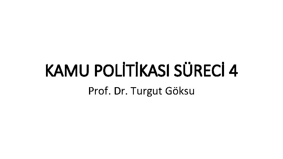 KAMU POLİTİKASI SÜRECİ 4 Prof. Dr. Turgut Göksu 