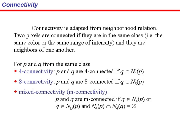 Connectivity is adapted from neighborhood relation. Two pixels are connected if they are in