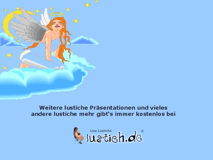 Weitere lustiche Präsentationen und vieles andere lustiche mehr gibt‘s immer kostenlos bei 