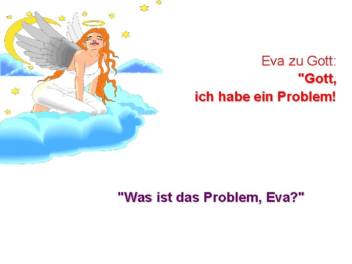 Eva zu Gott: "Gott, ich habe ein Problem! "Was ist das Problem, Eva? "