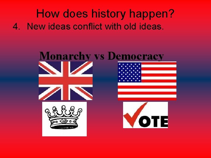 How does history happen? 4. New ideas conflict with old ideas. Monarchy vs Democracy