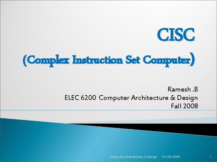 CISC (Complex Instruction Set Computer) Ramesh. B ELEC 6200 Computer Architecture & Design Fall