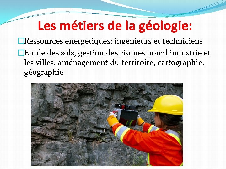 Les métiers de la géologie: �Ressources énergétiques: ingénieurs et techniciens �Etude des sols, gestion