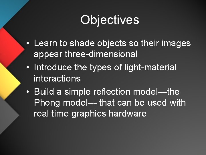 Objectives • Learn to shade objects so their images appear three-dimensional • Introduce the