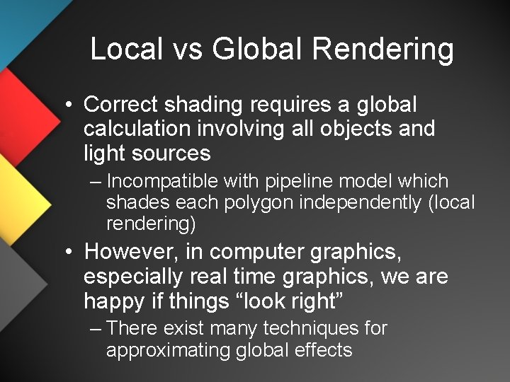 Local vs Global Rendering • Correct shading requires a global calculation involving all objects