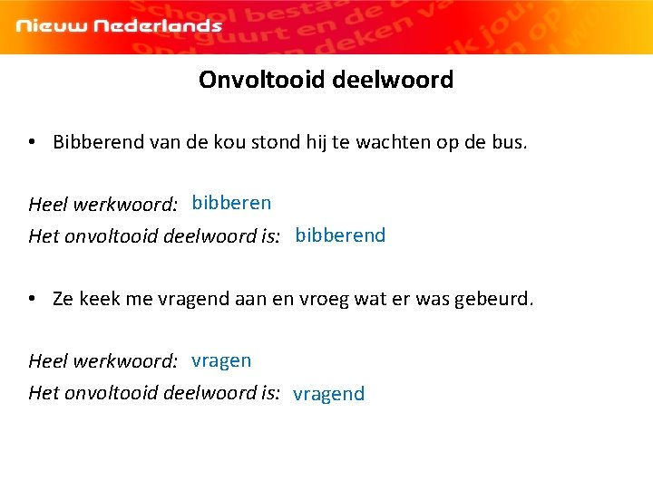 Onvoltooid deelwoord • Bibberend van de kou stond hij te wachten op de bus.