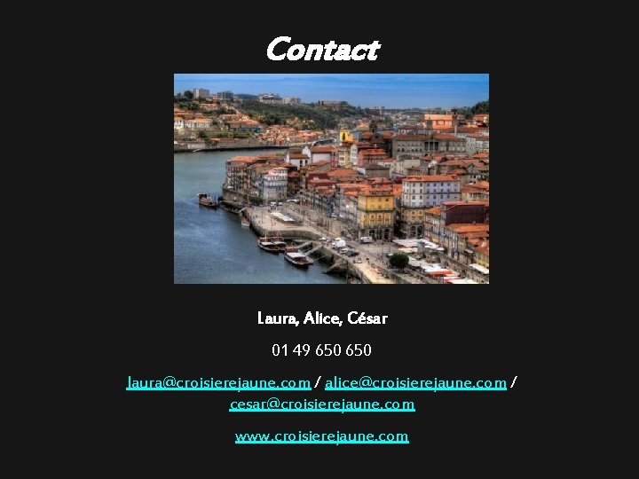 Contact Laura, Alice, César 01 49 650 laura@croisierejaune. com / alice@croisierejaune. com / cesar@croisierejaune.