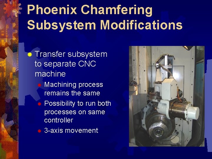 Phoenix Chamfering Subsystem Modifications ® Transfer subsystem to separate CNC machine Machining process remains