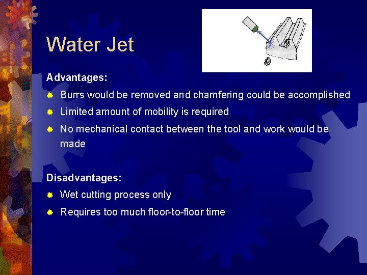 Water Jet Advantages: ® Burrs would be removed and chamfering could be accomplished ®
