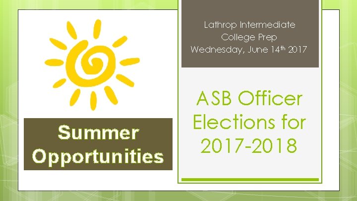 Lathrop Intermediate College Prep Wednesday, June 14 th 2017 Summer Opportunities ASB Officer Elections