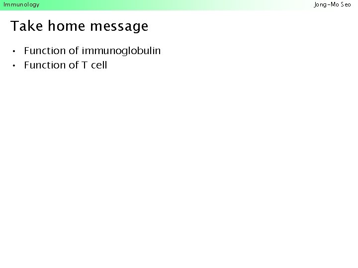 Immunology Take home message • Function of immunoglobulin • Function of T cell Jong-Mo