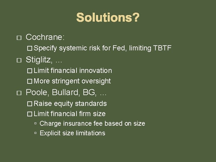 Solutions? � Cochrane: � Specify � systemic risk for Fed, limiting TBTF Stiglitz, …