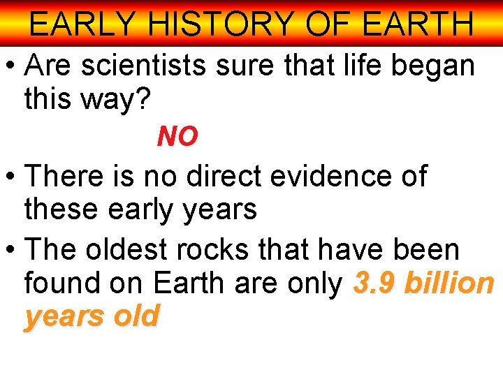 EARLY HISTORY OF EARTH • Are scientists sure that life began this way? NO