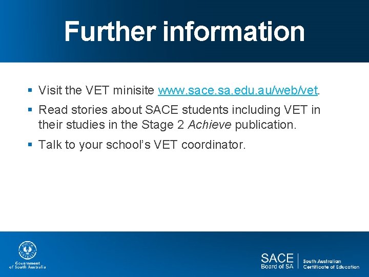 Further information § Visit the VET minisite www. sace. sa. edu. au/web/vet. § Read